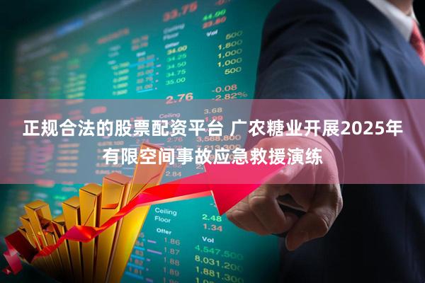 正规合法的股票配资平台 广农糖业开展2025年有限空间事故应急救援演练