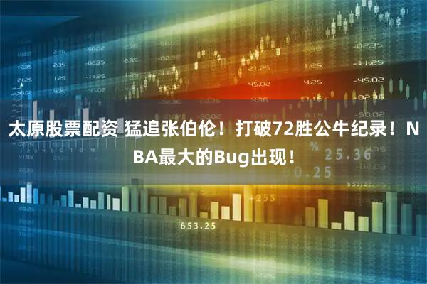 太原股票配资 猛追张伯伦！打破72胜公牛纪录！NBA最大的Bug出现！