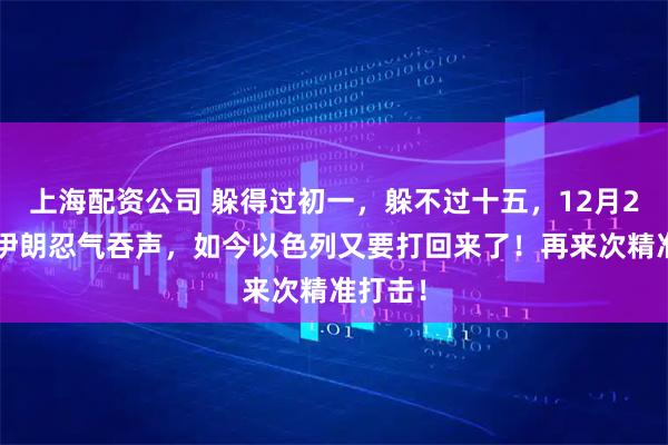 上海配资公司 躲得过初一，躲不过十五，12月23日，伊朗忍气吞声，如今以色列又要打回来了！再来次精准打击！