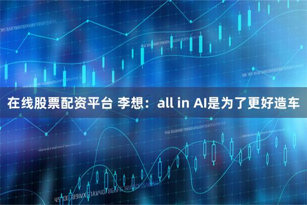在线股票配资平台 李想:all in AI是为了更好造车