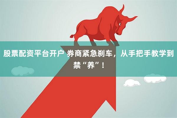 股票配资平台开户 券商紧急刹车，从手把手教学到禁“养”！